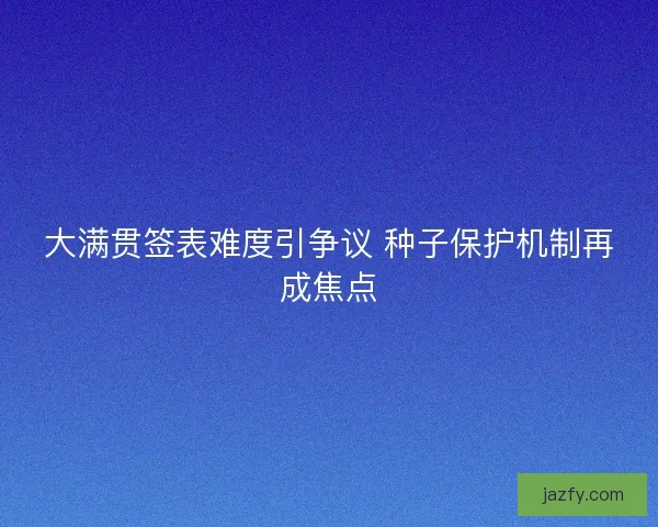 大满贯签表难度引争议 种子保护机制再成焦点