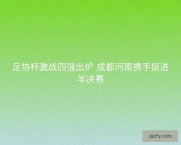 足协杯激战四强出炉 成都河南携手挺进半决赛