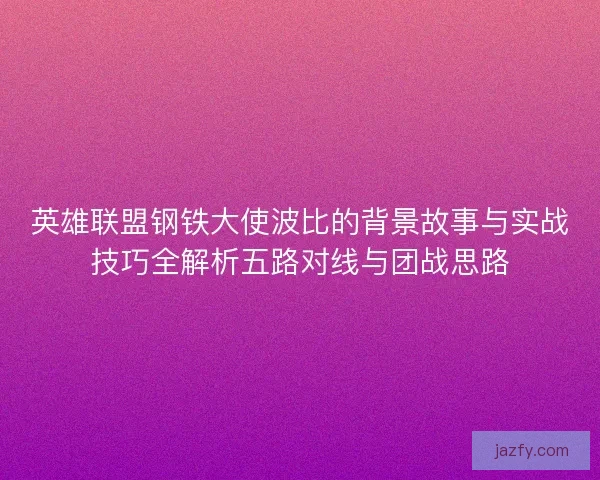 英雄联盟钢铁大使波比的背景故事与实战技巧全解析五路对线与团战思路